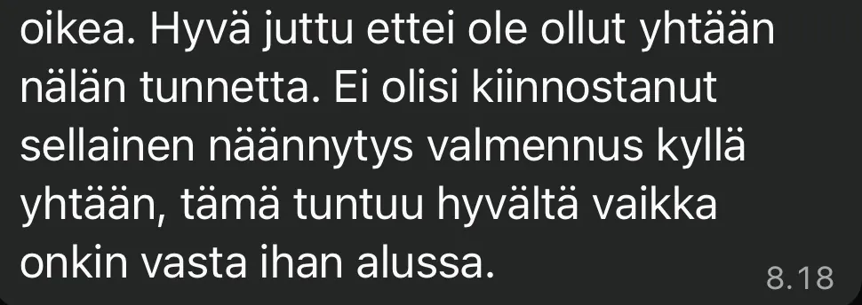 Asiakkaan viesti: Hyvä juttu ettei ole ollut yhtään nälän tunnetta. Ei olisi kiinnostanut sellainen näännytysvalmennus yhtään, tämä tuntuu hyvältä vaikka onkin vasta ihan alussa.
